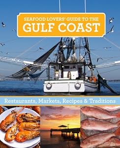Seafood Lovers' Guide to the Gulf Coast: Restaurants, Markets, Recipes &amp; Traditions