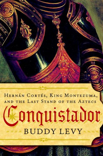 Conquistador: Hernan Cortes, King Montezuma, and the Last Stand of the Aztecs by Buddy Levy