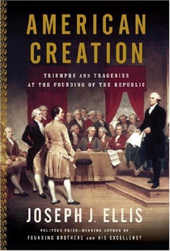 American Creation: Triumphs and Tragedies at the Founding of the Republic by Joseph J Ellis