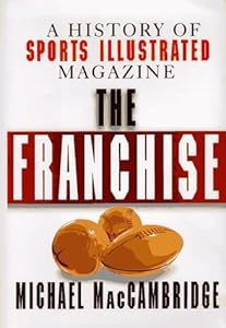 The Franchise: A History of Sports Illustrated Magazine by Michael MacCambridge