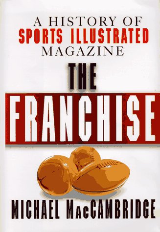The Franchise: A History of Sports Illustrated Magazine by Michael MacCambridge