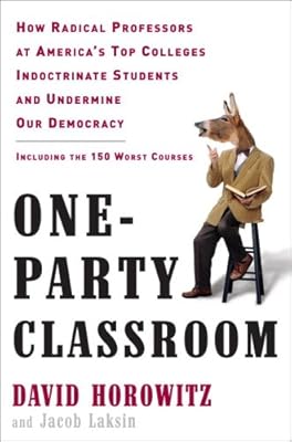 One-Party Classroom: How Radical Professors at America's Top Colleges Indoctrinate Students and Undermine Our Democracy