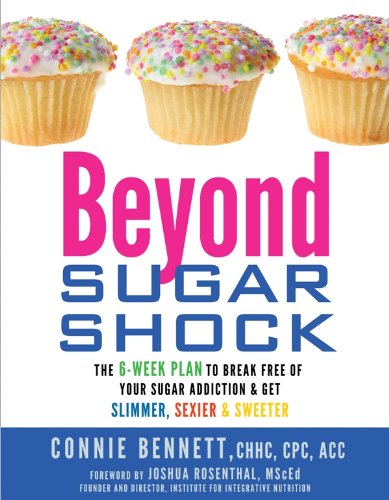 Beyond Sugar Shock: The 6-Week Plan to Break Free of Your Sugar Addiction &amp; Get Slimmer, Sexier &amp; Sweeter by Connie Bennett