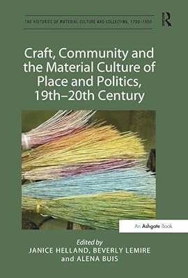 Craft, Community and the Material Culture of Place and Politics, 19th-20th Century (The Histories of Material Culture and Collecting, 1700-1950)