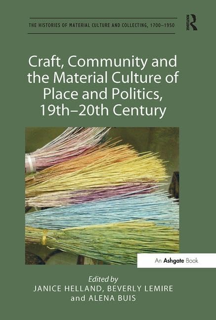 Craft, Community and the Material Culture of Place and Politics, 19th-20th Century (The Histories of Material Culture and Collecting, 1700-1950) by Janice Helland