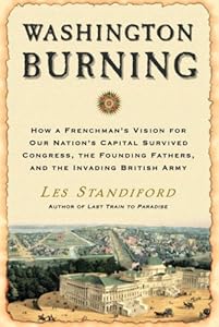 Washington Burning: How a Frenchman's Vision for Our Nation's Capital Survived Congress, the Founding Fathers, and the Invading British Army