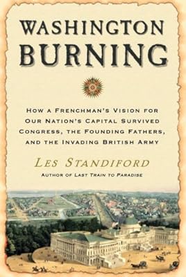 Washington Burning: How a Frenchman's Vision for Our Nation's Capital Survived Congress, the Founding Fathers, and the Invading British Army