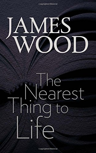The Nearest Thing to Life by James Wood