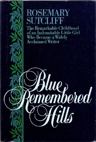 Blue Remembered Hills: The Remarkable Childhood of an Indomitable Little Girl Who Became a Widely Acclaimed Writer by Rosemary Sutcliff