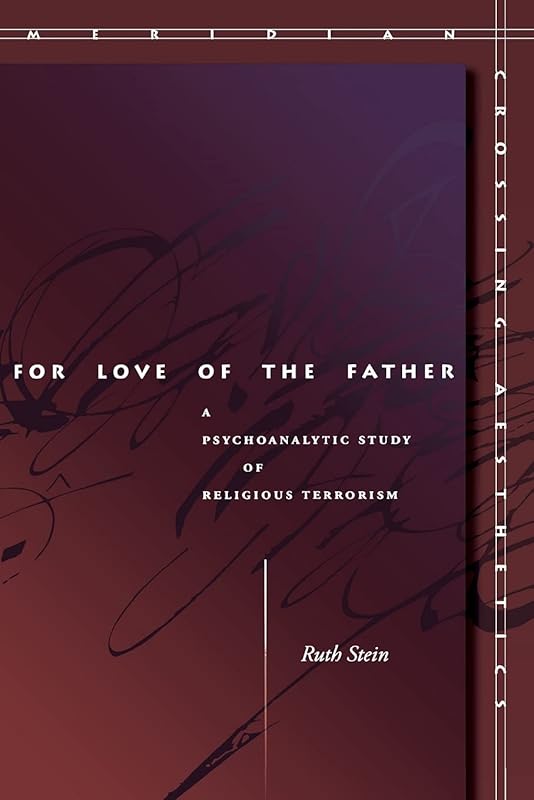 For Love of the Father: A Psychoanalytic Study of Religious Terrorism (Meridian: Crossing Aesthetics) by Ruth Stein