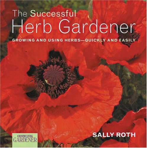 Country Living Gardener The Successful Herb Gardener: Growing and Using Herbs--Quickly and Easily by Sally Roth