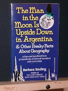 The Man in the Moon Is Upside Down in Argentina: and Other Freaky Facts About Geography