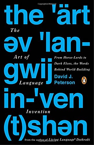 The Art of Language Invention: From Horse-Lords to Dark Elves, the Words Behind World-Building by David J. Peterson