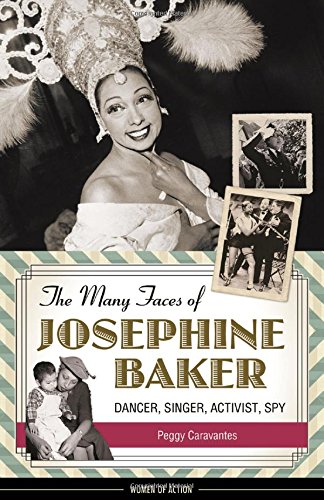 The Many Faces of Josephine Baker: Dancer, Singer, Activist, Spy by Peggy Caravantes