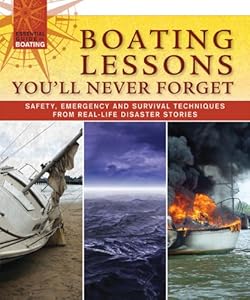 Boating Lessons You'll Never Forget: Safety, Emergency, and Survival Techniques from Real-Life Disaster Stories (Essential Guide to Boating)