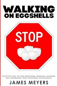 Stop Walking on Eggshells: The Way to Find Emotional Freedom, Increase Self-Awareness, and Emotional Intelligence. by James Meyers