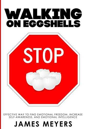 Stop Walking on Eggshells: The Way to Find Emotional Freedom, Increase Self-Awareness, and Emotional Intelligence. by James Meyers