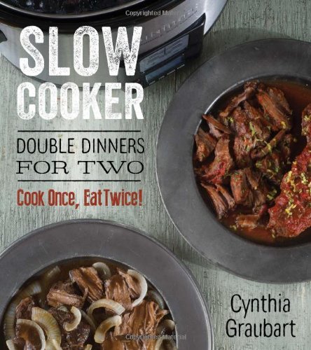 Slow Cooker Double Dinners for Two: Cook Once, Eat Twice! by Cynthia Graubart