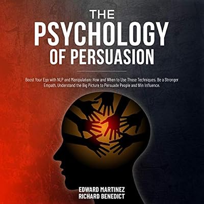The Psychology of Persuasion: Boost Your Ego with NLP and Manipulation: How and When to Use Those Techniques. Be a Stronger Empath, Understand the Big Picture to Persuade People and Win Influence