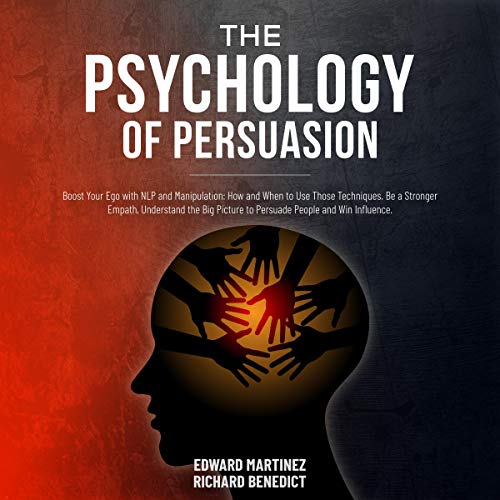 The Psychology of Persuasion: Boost Your Ego with NLP and Manipulation: How and When to Use Those Techniques. Be a Stronger Empath, Understand the Big Picture to Persuade People and Win Influence by Edward Martinez