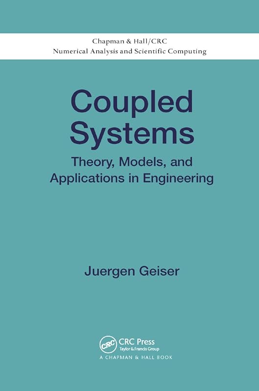 Coupled Systems: Theory, Models, and Applications in Engineering (Chapman & Hall/CRC Numerical Analysis and Scientific Computing Series) by Juergen Geiser