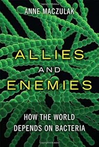 Allies and Enemies: How the World Depends on Bacteria (FT Press Science) by Anne Maczulak
