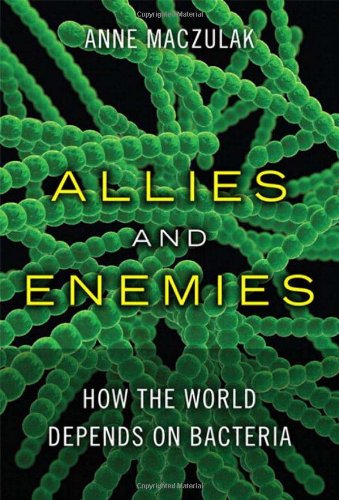 Allies and Enemies: How the World Depends on Bacteria (FT Press Science) by Anne Maczulak