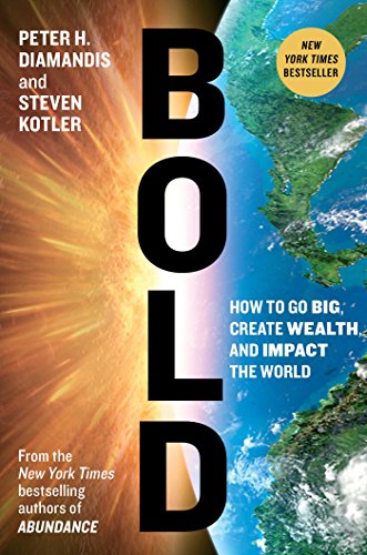 Bold: How to Go Big, Create Wealth and Impact the World by Peter H. Diamandis