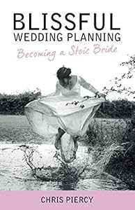 Blissful Wedding Planning: Becoming a Stoic Bride by Mr Chris Piercy