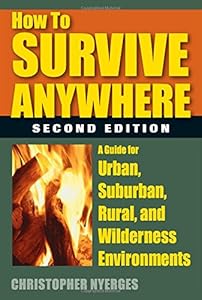 How to Survive Anywhere: A Guide for Urban, Suburban, Rural, and Wilderness Environments, 2nd Edition