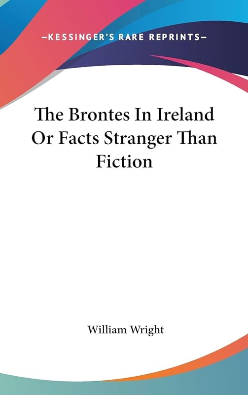 The Brontes In Ireland Or Facts Stranger Than Fiction by William Wright