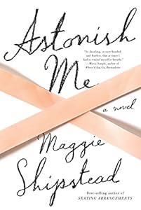 Astonish Me by Maggie Shipstead