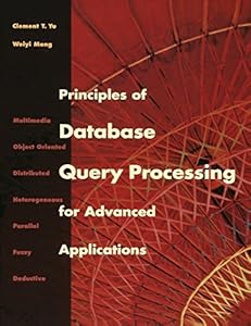 Principles of Database Query Processing for Advanced Applications (The Morgan Kaufmann Series in Data Management Systems) by Clement T. Yu
