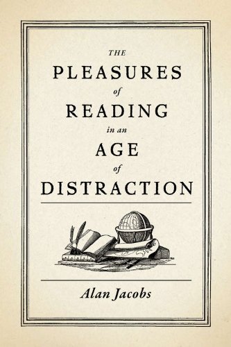 The Pleasures of Reading in an Age of Distraction by Alan Jacobs