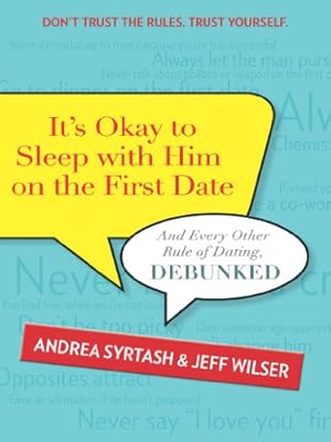 It's Okay to Sleep with Him on the First Date: And Every Other Rule of Dating, Debunked