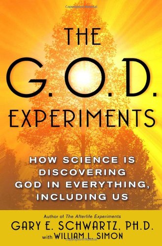 The G.O.D. Experiments: How Science Is Discovering God In Everything, Including Us by Gary E. Schwartz