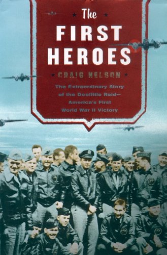 The First Heroes: The Extraordinary Story of the Doolittle Raid--America's First World War II Victory by Craig Nelson