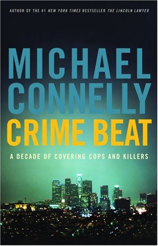 Crime Beat: A Decade of Covering Cops and Killers by Michael Connelly