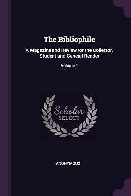 The Bibliophile: A Magazine and Review for the Collector, Student and General Reader; Volume 1