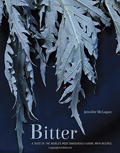 Bitter: A Taste of the World's Most Dangerous Flavor, with Recipes by Jennifer McLagan