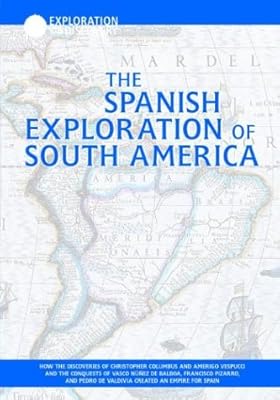 The Spanish Exploration of South America: How the Discoveries of Christopher Columbus and Amerigo Vespucci and the Conquests of Vasco Nunez De Balboa, ... Pedro De Valdivia (Exploration & Discovery)