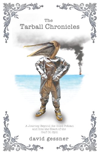The Tarball Chronicles: A Journey Beyond the Oiled Pelican and Into the Heart of the Gulf Oil Spill by David Gessner