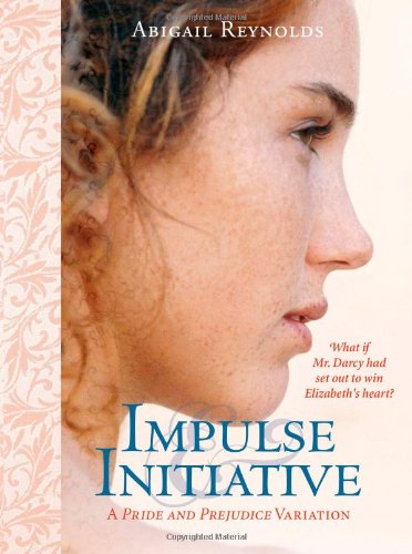 Impulse & Initiative: What if Mr. Darcy had set out to win Elizabeth's heart? (A Pride & Prejudice Variation) by Abigail Reynolds