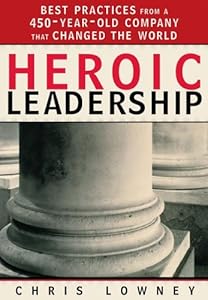 Heroic Leadership: Best Practices from a 450-Year-Old Company That Changed the World