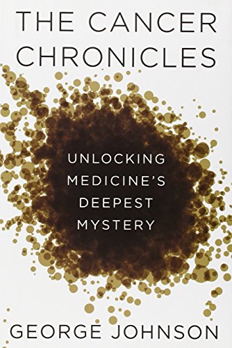 The Cancer Chronicles: Unlocking Medicine's Deepest Mystery by George Johnson