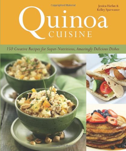 Quinoa Cuisine: 150 Creative Recipes for Super Nutritious, Amazingly Delicious Dishes by Jessica Harlan