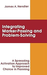 integrating Marker Passing and Problem Solving: A Spreading Activation Approach To Improved Choice in Planning (Artificial Intelligence Series) by James A. Hendler