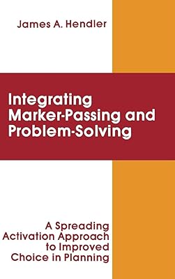 integrating Marker Passing and Problem Solving: A Spreading Activation Approach To Improved Choice in Planning (Artificial Intelligence Series)