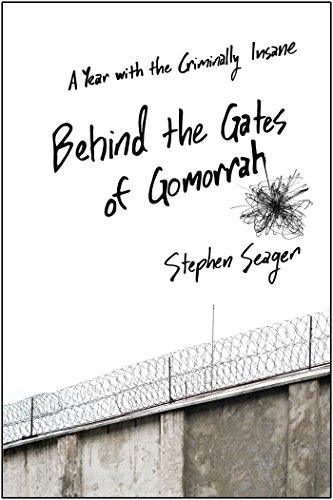 Behind the Gates of Gomorrah: A Year with the Criminally Insane by Stephen Seager