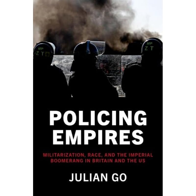 Policing Empires: Militarization, Race, and the Imperial Boomerang in Britain and the US by Julian Go